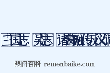 三国志·吴志·诸葛融传反义词是什么意思的图片